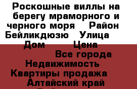 Роскошные виллы на берегу мраморного и черного моря. › Район ­ Бейликдюзю › Улица ­ 1 250 › Дом ­ 12 › Цена ­ 4 146 316 800 - Все города Недвижимость » Квартиры продажа   . Алтайский край,Рубцовск г.